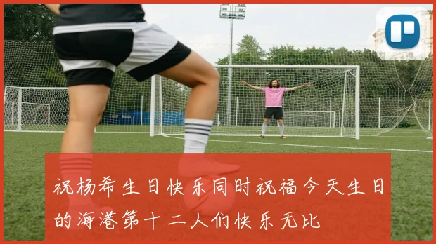 祝杨希生日快乐同时祝福今天生日的海港第十二人们快乐无比