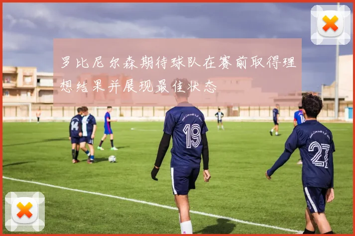 罗比尼尔森期待球队在赛前取得理想结果并展现最佳状态