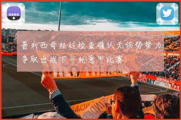 普利西奇经过检查确认无伤势努力争取出战下一轮意甲比赛