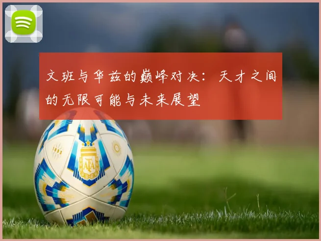 文班与华兹的巅峰对决：天才之间的无限可能与未来展望