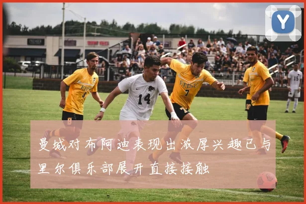 曼城对布阿迪表现出浓厚兴趣已与里尔俱乐部展开直接接触